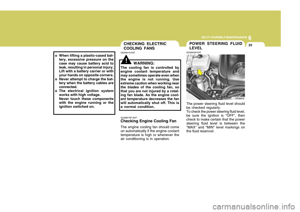 Hyundai Azera 2005  Owners Manual 6
DO-IT-YOURSELF MAINTENANCE
25
!
CHECKING ELECTRIC COOLING FANS
G220A01A-AAT
WARNING:
The cooling fan is controlled by
engine coolant temperature and may sometimes operate even whenthe engine is not 