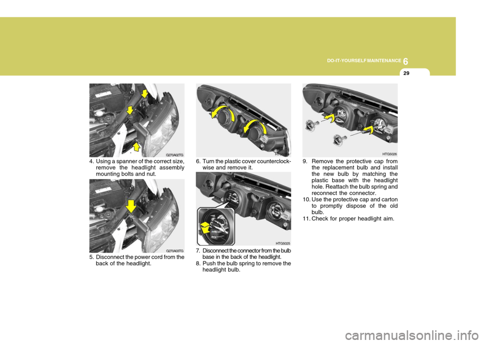 Hyundai Azera 2005 Owners Manual 6
DO-IT-YOURSELF MAINTENANCE
29
G270A02TG
4. Using a spanner of the correct size, remove the headlight assembly mounting bolts and nut.
G270A03TG
5. Disconnect the power cord from the back of the head Hyundai Azera 2005 Owners Manual 6
DO-IT-YOURSELF MAINTENANCE
29
G270A02TG
4. Using a spanner of the correct size, remove the headlight assembly mounting bolts and nut.
G270A03TG
5. Disconnect the power cord from the back of the head