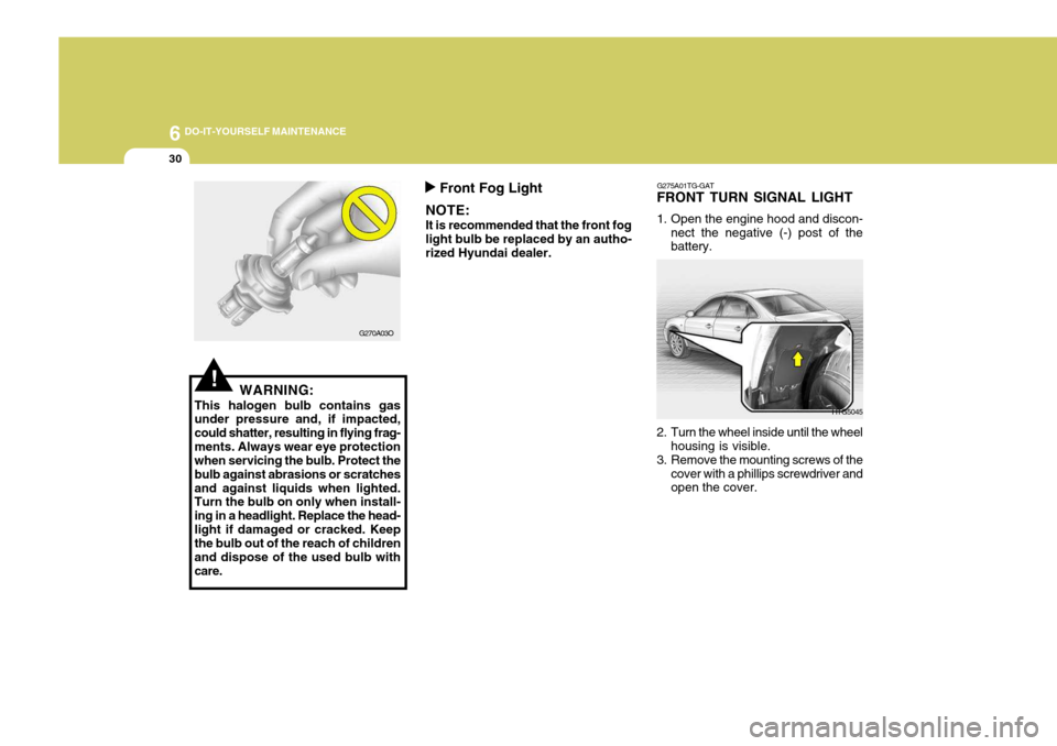 Hyundai Azera 2005 Owners Manual 6 DO-IT-YOURSELF MAINTENANCE
30
!WARNING:
This halogen bulb contains gas under pressure and, if impacted, could shatter, resulting in flying frag-ments. Always wear eye protection when servicing the b Hyundai Azera 2005 Owners Manual 6 DO-IT-YOURSELF MAINTENANCE
30
!WARNING:
This halogen bulb contains gas under pressure and, if impacted, could shatter, resulting in flying frag-ments. Always wear eye protection when servicing the b