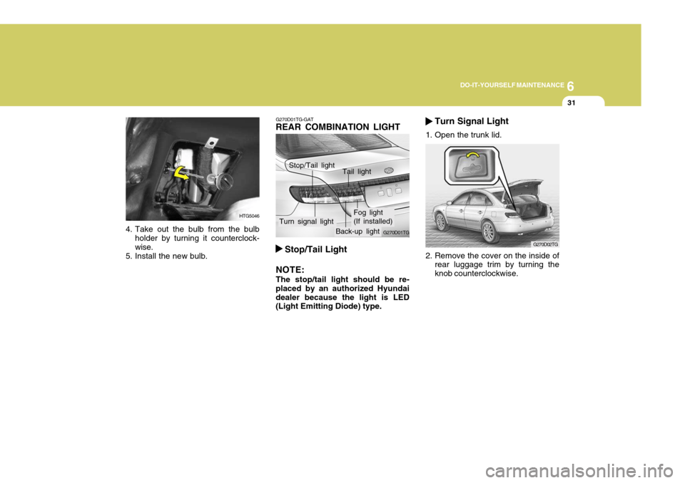 Hyundai Azera 2005 Owners Manual 6
DO-IT-YOURSELF MAINTENANCE
31
4. Take out the bulb from the bulb
holder by turning it counterclock- wise.
5. Install the new bulb.
HTG5046
G270D01TG-GAT
REAR COMBINATION LIGHT
2. Remove the cover on Hyundai Azera 2005 Owners Manual 6
DO-IT-YOURSELF MAINTENANCE
31
4. Take out the bulb from the bulb
holder by turning it counterclock- wise.
5. Install the new bulb.
HTG5046
G270D01TG-GAT
REAR COMBINATION LIGHT
2. Remove the cover on