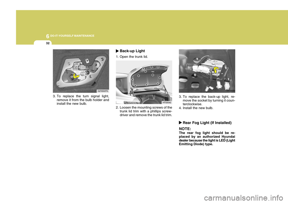 Hyundai Azera 2005 Owners Manual 6 DO-IT-YOURSELF MAINTENANCE
32
3. To replace the turn signal light,
remove it from the bulb holder and install the new bulb. G270D03TG
HTG5042
2. Loosen the mounting screws of the trunk lid trim with Hyundai Azera 2005 Owners Manual 6 DO-IT-YOURSELF MAINTENANCE
32
3. To replace the turn signal light,
remove it from the bulb holder and install the new bulb. G270D03TG
HTG5042
2. Loosen the mounting screws of the trunk lid trim with