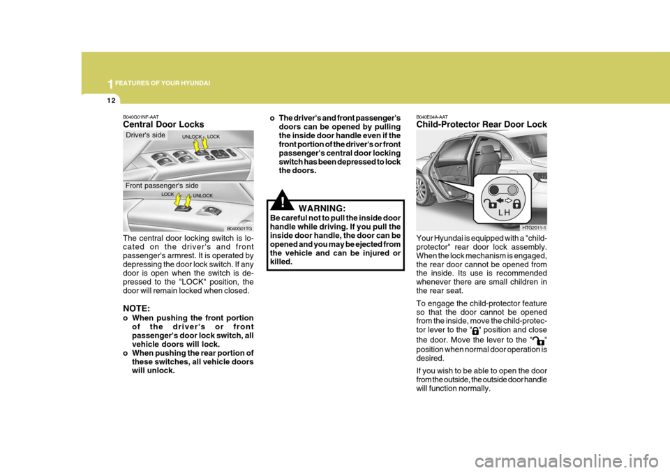 Hyundai Azera 2005 Owners Guide 1FEATURES OF YOUR HYUNDAI
12
!
Your Hyundai is equipped with a "child- protector" rear door lock assembly. When the lock mechanism is engaged,the rear door cannot be opened from the inside. Its use is