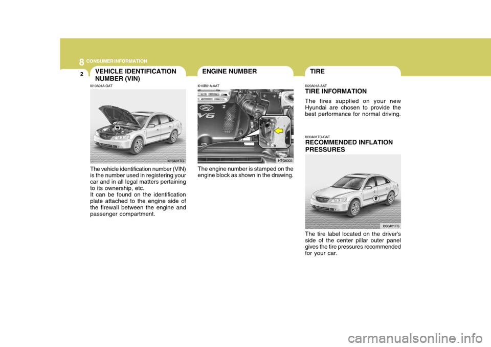 Hyundai Azera 2005  Owners Manual 8CONSUMER INFORMATION
2TIREVEHICLE IDENTIFICATION NUMBER (VIN)
I010B01A-AAT
I010A01A-GAT The vehicle identification number (VIN) is the number used in registering your car and in all legal matters per