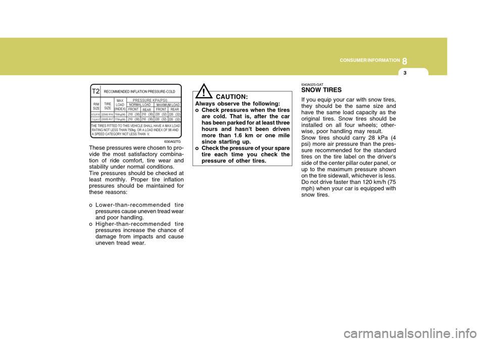 Hyundai Azera 2005  Owners Manual 8
CONSUMER INFORMATION
3
CAUTION:
Always observe the following: 
o Check pressures when the tires are cold. That is, after the carhas been parked for at least three hours and hasnt been driven more t