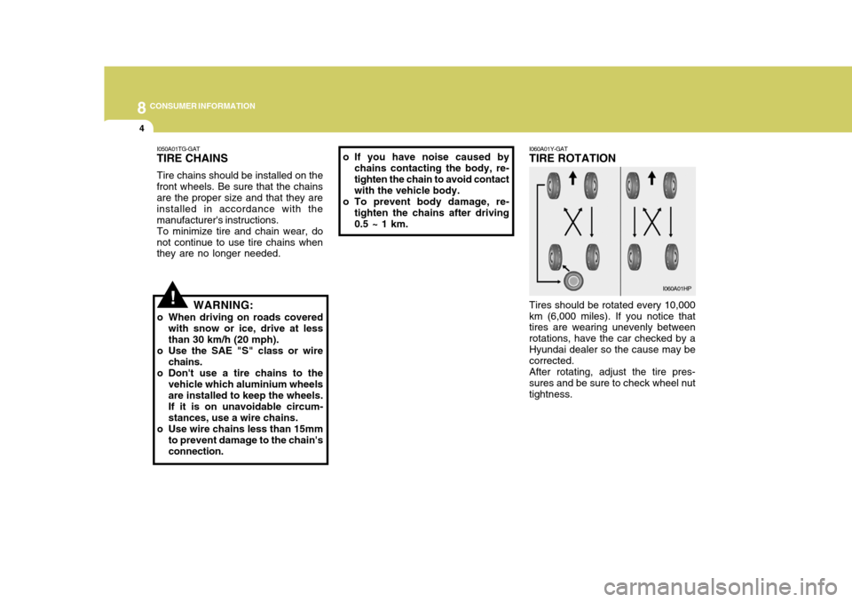 Hyundai Azera 2005  Owners Manual 8CONSUMER INFORMATION
4
!
I060A01Y-GAT TIRE ROTATION Tires should be rotated every 10,000 km (6,000 miles). If you notice that tires are wearing unevenly between rotations, have the car checked by aHy