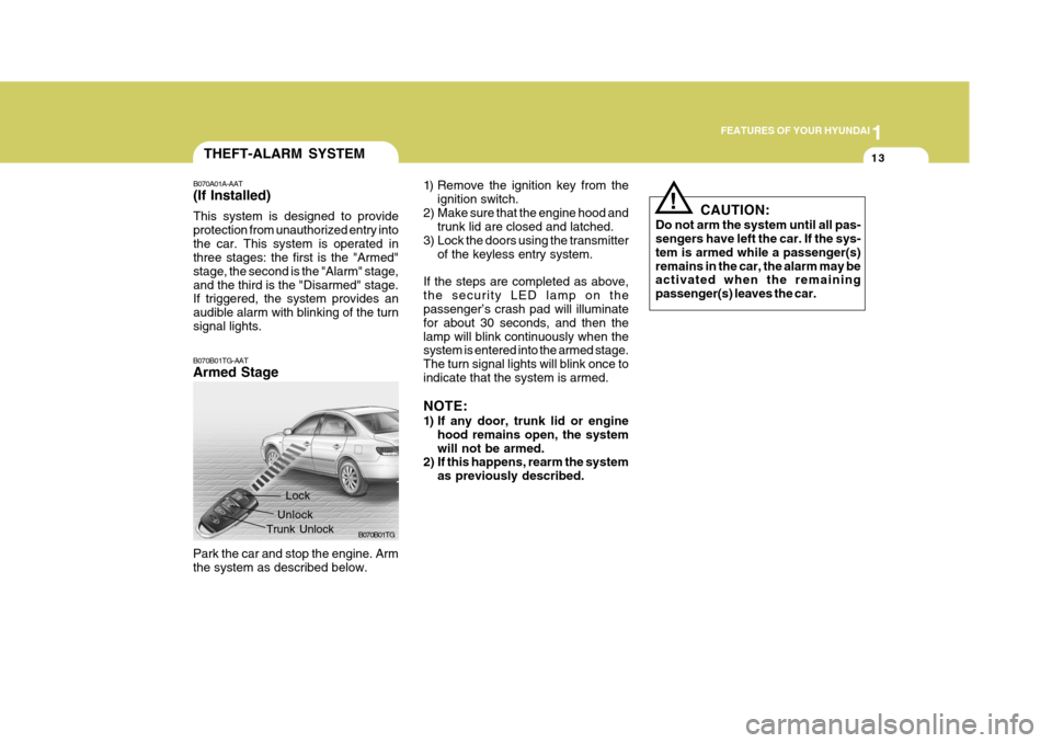 Hyundai Azera 2005 Owners Guide 1
FEATURES OF YOUR HYUNDAI
13THEFT-ALARM SYSTEM
B070A01A-AAT (If Installed) This system is designed to provide protection from unauthorized entry intothe car. This system is operated in three stages: 