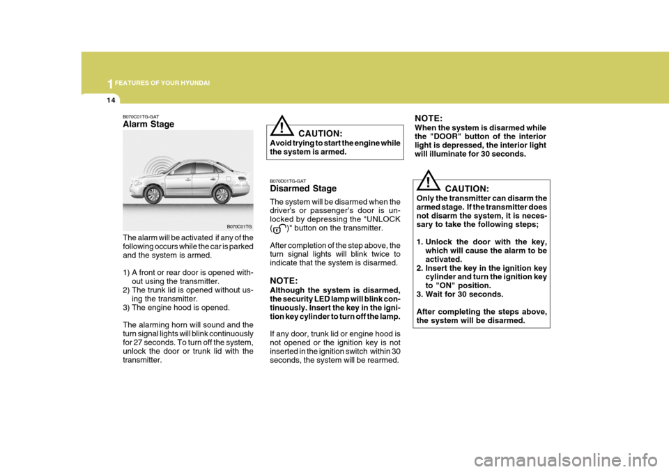 Hyundai Azera 2005 Owners Guide 1FEATURES OF YOUR HYUNDAI
14
CAUTION:
Only the transmitter can disarm the armed stage.  If the transmitter doesnot disarm the system, it is neces- sary to take the following steps; 
1. Unlock the door