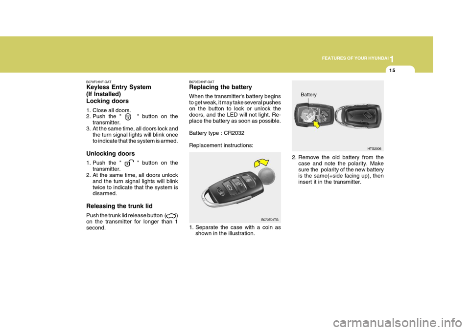 Hyundai Azera 2005 Owners Guide 1
FEATURES OF YOUR HYUNDAI
15
B070F01NF-GAT Keyless Entry System (If Installed)Locking doors
1. Close all doors.
2. Push the " " button on the transmitter.
3. At the same time, all doors lock an Hyundai Azera 2005 Owners Guide 1
FEATURES OF YOUR HYUNDAI
15
B070F01NF-GAT Keyless Entry System (If Installed)Locking doors
1. Close all doors.
2. Push the " " button on the transmitter.
3. At the same time, all doors lock an