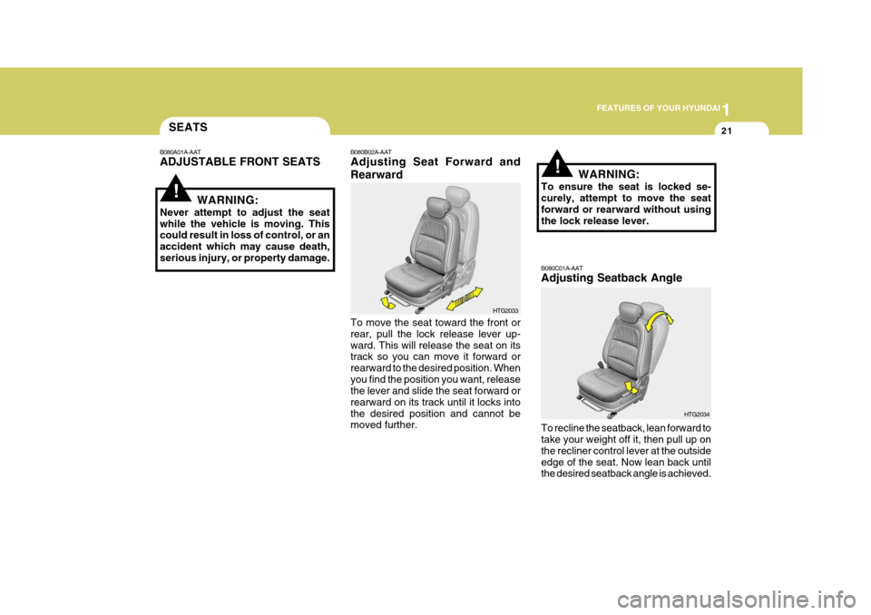 Hyundai Azera 2005 Owners Guide 1
FEATURES OF YOUR HYUNDAI
21
!
!
SEATS
B080A01A-AAT 
ADJUSTABLE FRONT SEATS
WARNING:
Never attempt to adjust the seat while the vehicle is moving. This could result in loss of control, or an accident