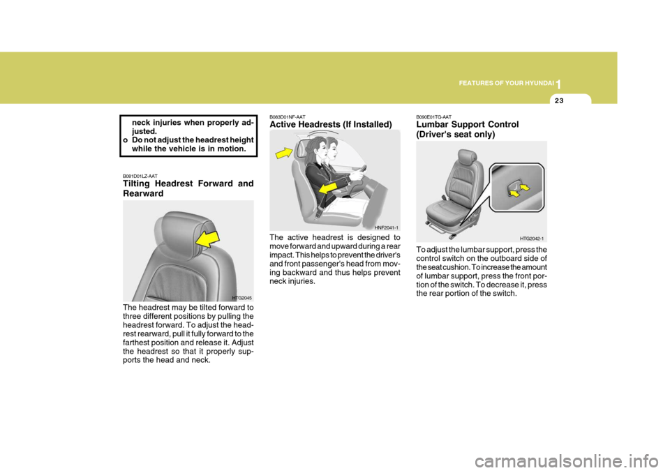 Hyundai Azera 2005 Owners Guide 1
FEATURES OF YOUR HYUNDAI
23
neck injuries when properly ad- justed.
o Do not adjust the headrest height
while the vehicle is in motion.
B081D01LZ-AAT Tilting Headrest Forward and Rearward The headre Hyundai Azera 2005 Owners Guide 1
FEATURES OF YOUR HYUNDAI
23
neck injuries when properly ad- justed.
o Do not adjust the headrest height
while the vehicle is in motion.
B081D01LZ-AAT Tilting Headrest Forward and Rearward The headre