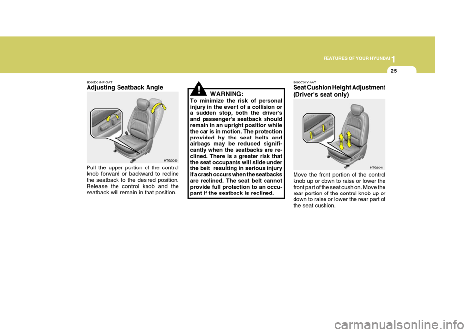 Hyundai Azera 2005 Service Manual 1
FEATURES OF YOUR HYUNDAI
25
!
B090D01NF-GAT Adjusting Seatback Angle Pull the upper portion of the control knob forward or backward to recline the seatback to the desired position.Release the contro