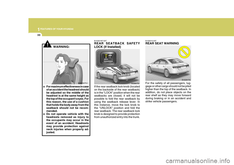 Hyundai Azera 2005 Service Manual 1FEATURES OF YOUR HYUNDAI
30
B140A01S-AAT REAR SEAT WARNING For the safety of all passengers, lug- gage or other cargo should not be piled higher than the top of the seatback. Inaddition, do not place