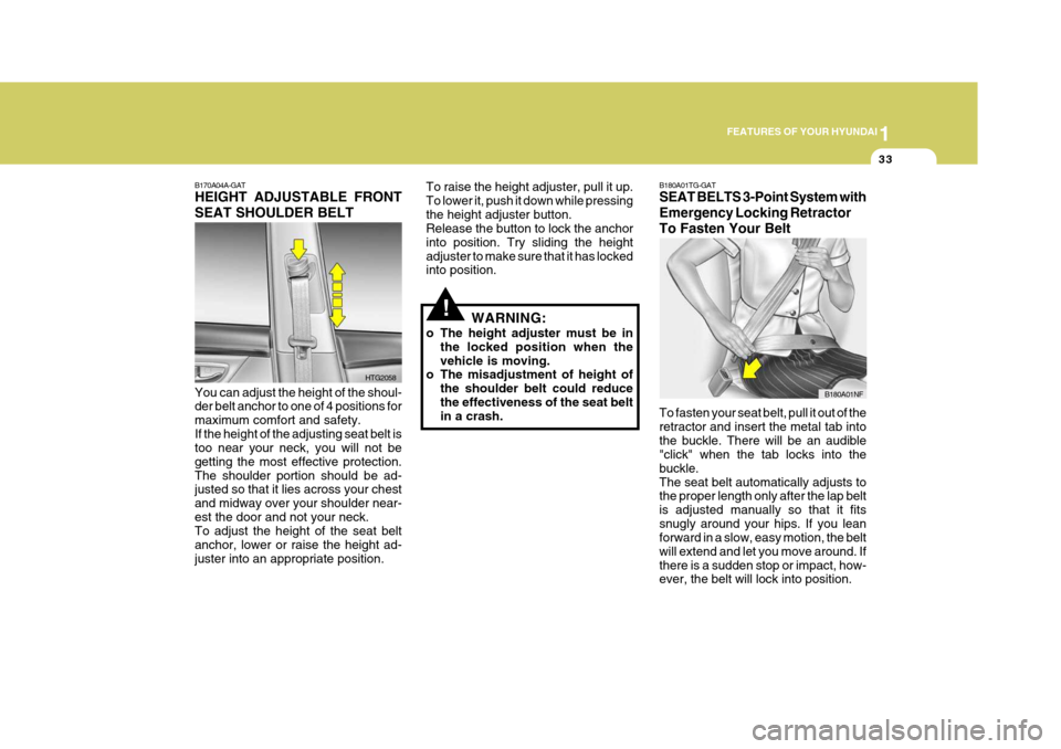 Hyundai Azera 2005 Service Manual 1
FEATURES OF YOUR HYUNDAI
33
B170A04A-GAT HEIGHT ADJUSTABLE FRONT SEAT SHOULDER BELT You can adjust the height of the shoul- der belt anchor to one of 4 positions for maximum comfort and safety.If th