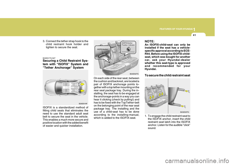 Hyundai Azera 2005 Workshop Manual 1
FEATURES OF YOUR HYUNDAI
41
B230D01TG-GAT Securing a Child Restraint Sys- tem with "ISOFIX" System and"Tether Anchorage" System ISOFIX is a standardized method of fitting child seats that eliminates Hyundai Azera 2005 Workshop Manual 1
FEATURES OF YOUR HYUNDAI
41
B230D01TG-GAT Securing a Child Restraint Sys- tem with "ISOFIX" System and"Tether Anchorage" System ISOFIX is a standardized method of fitting child seats that eliminates