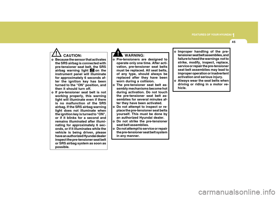 Hyundai Azera 2005 Repair Manual 1
FEATURES OF YOUR HYUNDAI
45
!!
AIR
BAG
CAUTION:
o Because the sensor that activates the SRS airbag is connected with pre-tensioner seat belt, the SRS airbag warning light    on the instrument panel 