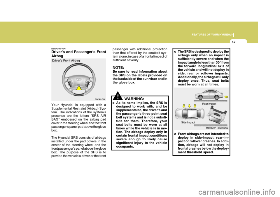 Hyundai Azera 2005 Repair Manual 1
FEATURES OF YOUR HYUNDAI
47
!
passenger with additional protection than that offered by the seatbelt sys-tem alone, in case of a frontal impact of sufficient severity. NOTE: Be sure to read informat