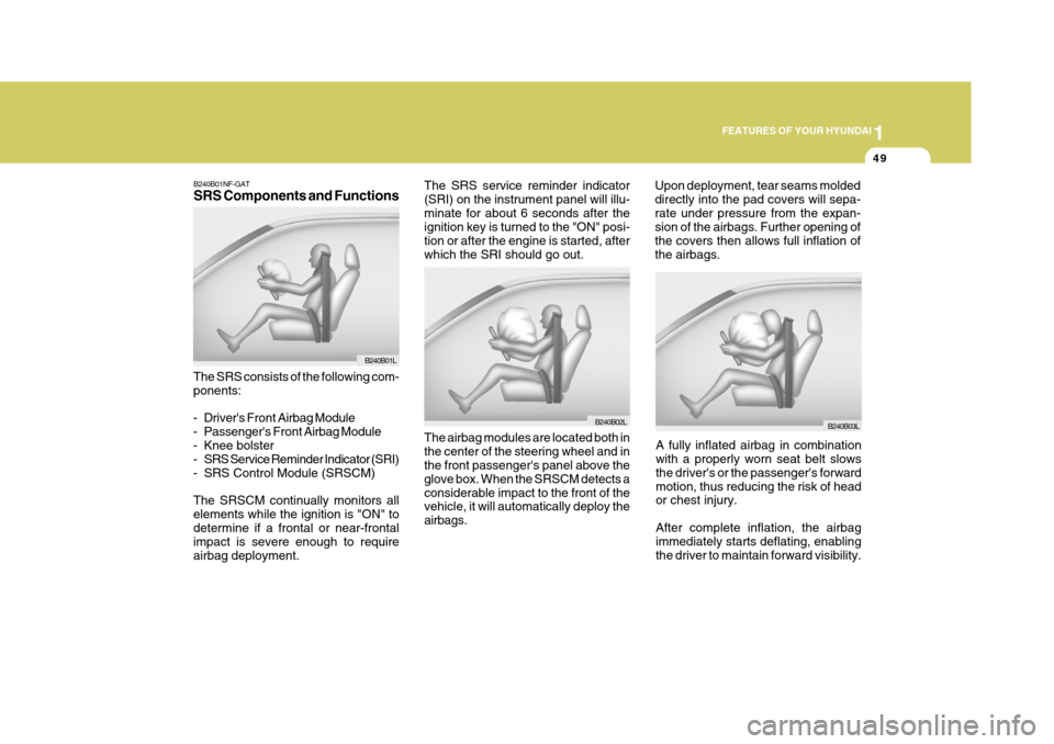 Hyundai Azera 2005 Repair Manual 1
FEATURES OF YOUR HYUNDAI
49
B240B03L
Upon deployment, tear seams molded directly into the pad covers will sepa-rate under pressure from the expan- sion of the airbags. Further opening of the covers 