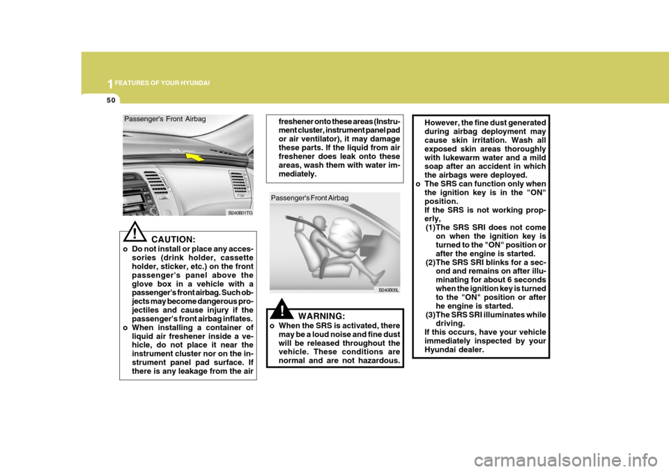 Hyundai Azera 2005 Repair Manual 1FEATURES OF YOUR HYUNDAI
50
!
However, the fine dust generated during airbag deployment may cause skin irritation. Wash all exposed skin areas thoroughlywith lukewarm water and a mild soap after an a