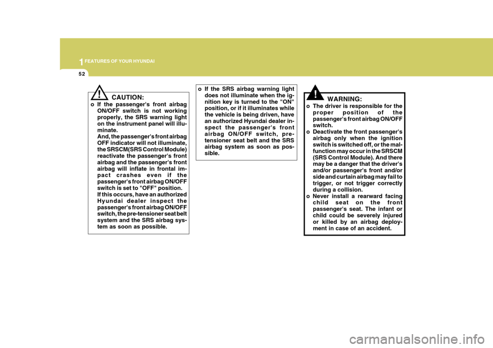 Hyundai Azera 2005 Repair Manual 1FEATURES OF YOUR HYUNDAI
52
!WARNING:
o The driver is responsible for the proper position of the passengers front airbag ON/OFF switch.
o Deactivate the front passengers airbag only when the igniti