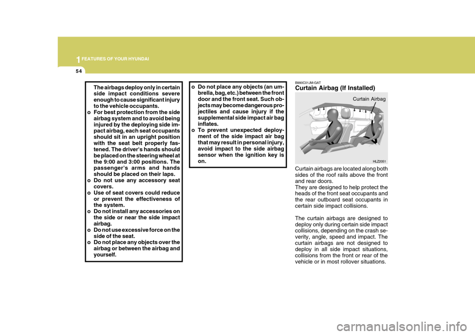 Hyundai Azera 2005 Manual PDF 1FEATURES OF YOUR HYUNDAI
54
B990C01JM-GAT Curtain Airbag (If Installed)
Curtain airbags are located along both sides of the roof rails above the front and rear doors.They are designed to help protect Hyundai Azera 2005 Manual PDF 1FEATURES OF YOUR HYUNDAI
54
B990C01JM-GAT Curtain Airbag (If Installed)
Curtain airbags are located along both sides of the roof rails above the front and rear doors.They are designed to help protect