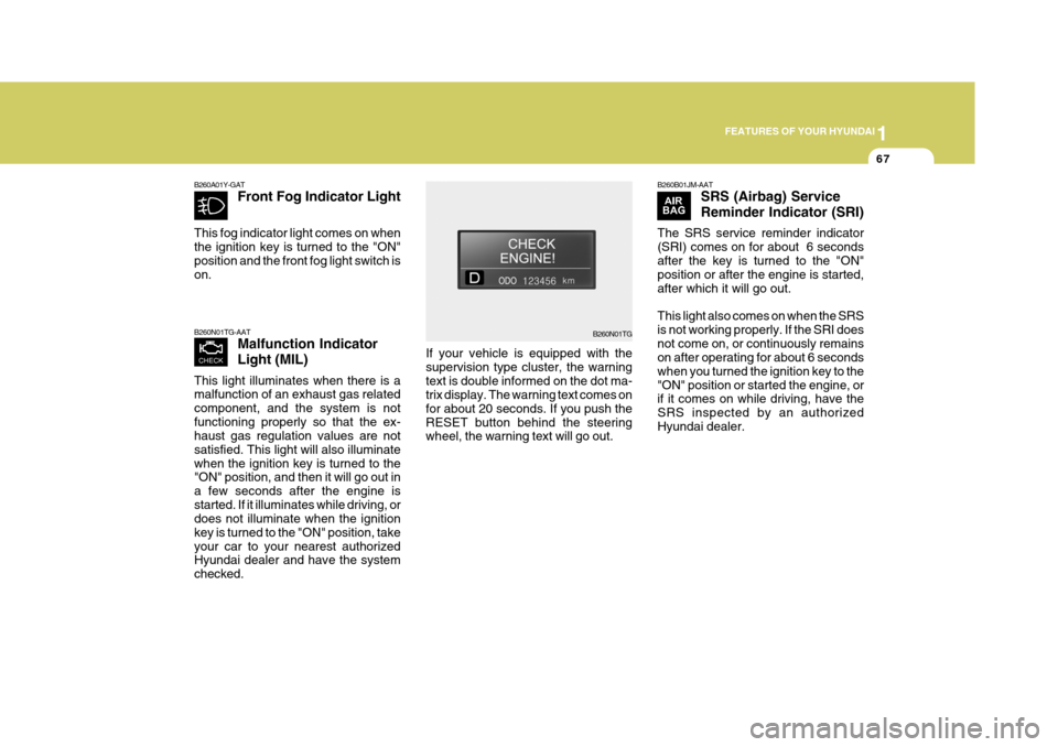 Hyundai Azera 2005 Manual Online 1
FEATURES OF YOUR HYUNDAI
67
B260N01TG B260B01JM-AAT
SRS (Airbag) Service Reminder Indicator (SRI)
The SRS service reminder indicator (SRI) comes on for about 6 secondsafter the key is turned to the Hyundai Azera 2005 Manual Online 1
FEATURES OF YOUR HYUNDAI
67
B260N01TG B260B01JM-AAT
SRS (Airbag) Service Reminder Indicator (SRI)
The SRS service reminder indicator (SRI) comes on for about 6 secondsafter the key is turned to the