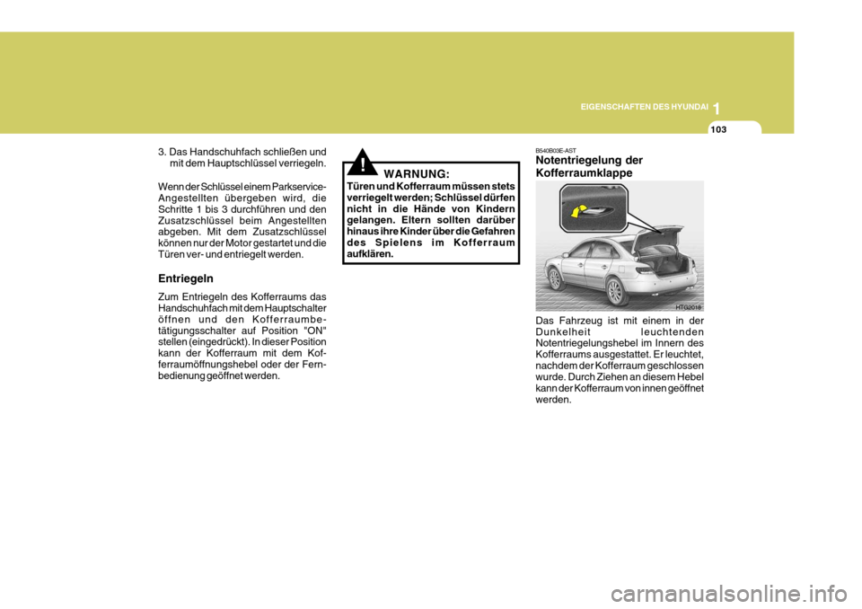 Hyundai Azera 2005 Betriebsanleitung (in German) 1
EIGENSCHAFTEN DES HYUNDAI
103
B540B03E-AST Notentriegelung der Kofferraumklappe Das Fahrzeug ist mit einem in der Dunkelheit leuchtenden Notentriegelungshebel im Innern des Kofferraums ausgestattet. Hyundai Azera 2005 Betriebsanleitung (in German) 1
EIGENSCHAFTEN DES HYUNDAI
103
B540B03E-AST Notentriegelung der Kofferraumklappe Das Fahrzeug ist mit einem in der Dunkelheit leuchtenden Notentriegelungshebel im Innern des Kofferraums ausgestattet.