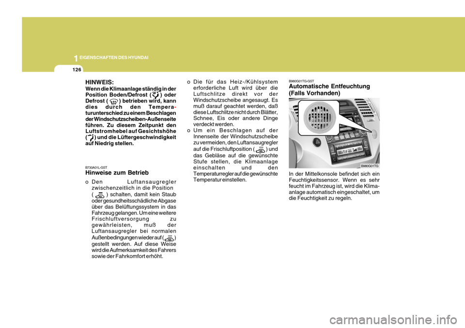 Hyundai Azera 2005 Betriebsanleitung (in German) 1EIGENSCHAFTEN DES HYUNDAI
126
B980G01TG-GST Automatische Entfeuchtung (Falls Vorhanden)
In der Mittelkonsole befindet sich ein Feuchtigkeitssensor. Wenn es sehr feucht im Fahrzeug ist, wird die Klima Hyundai Azera 2005 Betriebsanleitung (in German) 1EIGENSCHAFTEN DES HYUNDAI
126
B980G01TG-GST Automatische Entfeuchtung (Falls Vorhanden)
In der Mittelkonsole befindet sich ein Feuchtigkeitssensor. Wenn es sehr feucht im Fahrzeug ist, wird die Klima
