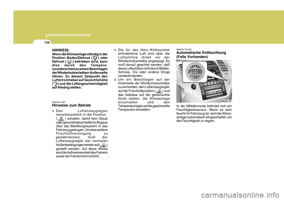 Hyundai Azera 2005  Betriebsanleitung (in German) 1EIGENSCHAFTEN DES HYUNDAI
126
B980G01TG-GST Automatische Entfeuchtung (Falls Vorhanden)
In der Mittelkonsole befindet sich ein Feuchtigkeitssensor. Wenn es sehr feucht im Fahrzeug ist, wird die Klima
