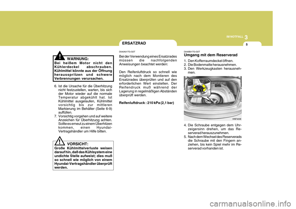 Hyundai Azera 2005 Betriebsanleitung (in German) 3
IM NOTFALL
5
!
ERSATZRAD
D040A01TG-GST Bei der Verwendung eines Ersatzrades müssen die nachfolgenden Anweisungen beachtet werden: Den Reifenluftdruck so schnell wie möglich nach dem Montieren des Hyundai Azera 2005 Betriebsanleitung (in German) 3
IM NOTFALL
5
!
ERSATZRAD
D040A01TG-GST Bei der Verwendung eines Ersatzrades müssen die nachfolgenden Anweisungen beachtet werden: Den Reifenluftdruck so schnell wie möglich nach dem Montieren des