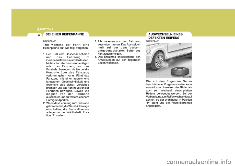 Hyundai Azera 2005 Betriebsanleitung (in German) 3IM NOTFALL
6AUSWECHSELN EINES DEFEKTEN REIFENS
D050A01TG-AST Tritt während der Fahrt eine Reifenpanne auf, wie folgt vorgehen:
1. Den Fuß vom Gaspedal nehmen
und das Fahrzeug im Geradeausfahren au Hyundai Azera 2005 Betriebsanleitung (in German) 3IM NOTFALL
6AUSWECHSELN EINES DEFEKTEN REIFENS
D050A01TG-AST Tritt während der Fahrt eine Reifenpanne auf, wie folgt vorgehen:
1. Den Fuß vom Gaspedal nehmen
und das Fahrzeug im Geradeausfahren au