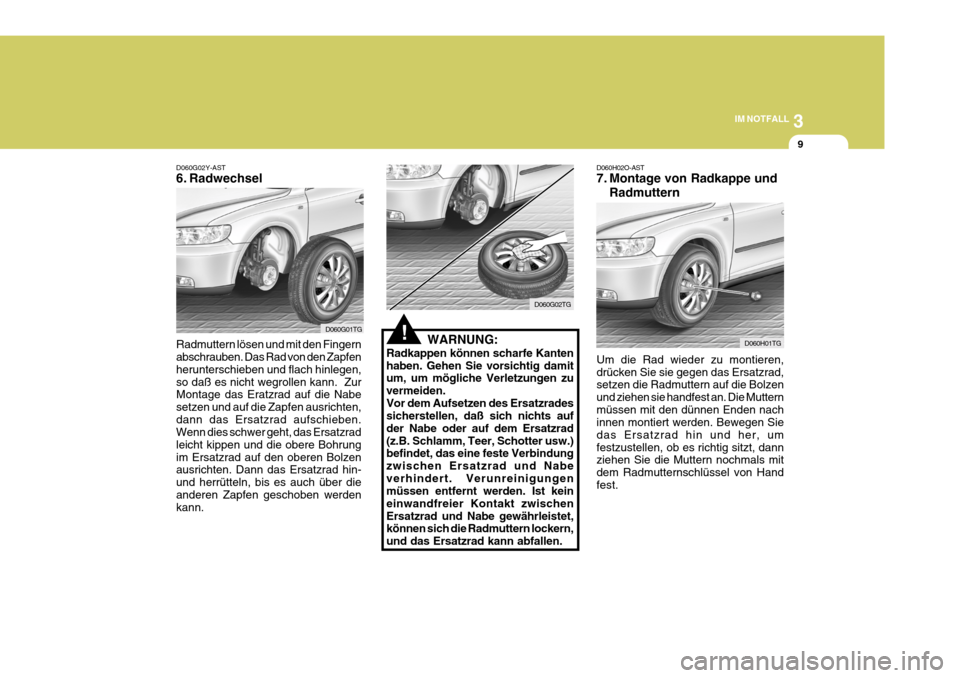 Hyundai Azera 2005 Betriebsanleitung (in German) 3
IM NOTFALL
9
!
D060G02Y-AST
6. Radwechsel Radmuttern lösen und mit den Fingern abschrauben. Das Rad von den Zapfen herunterschieben und flach hinlegen,so daß es nicht wegrollen kann. Zur Montage Hyundai Azera 2005 Betriebsanleitung (in German) 3
IM NOTFALL
9
!
D060G02Y-AST
6. Radwechsel Radmuttern lösen und mit den Fingern abschrauben. Das Rad von den Zapfen herunterschieben und flach hinlegen,so daß es nicht wegrollen kann. Zur Montage