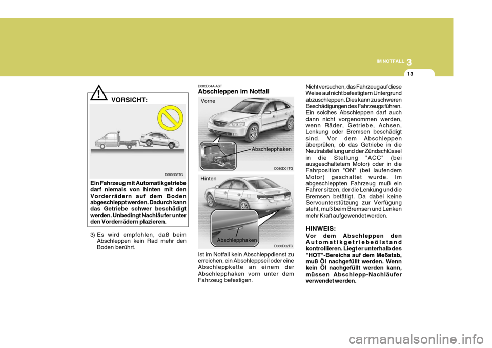 Hyundai Azera 2005 Betriebsanleitung (in German) 3
IM NOTFALL
13
D080B03TG
!
D080D04A-AST Abschleppen im Notfall Ist im Notfall kein Abschleppdienst zu erreichen, ein Abschleppseil oder eineAbschleppkette an einem der Abschlepphaken vorn unter dem F Hyundai Azera 2005 Betriebsanleitung (in German) 3
IM NOTFALL
13
D080B03TG
!
D080D04A-AST Abschleppen im Notfall Ist im Notfall kein Abschleppdienst zu erreichen, ein Abschleppseil oder eineAbschleppkette an einem der Abschlepphaken vorn unter dem F