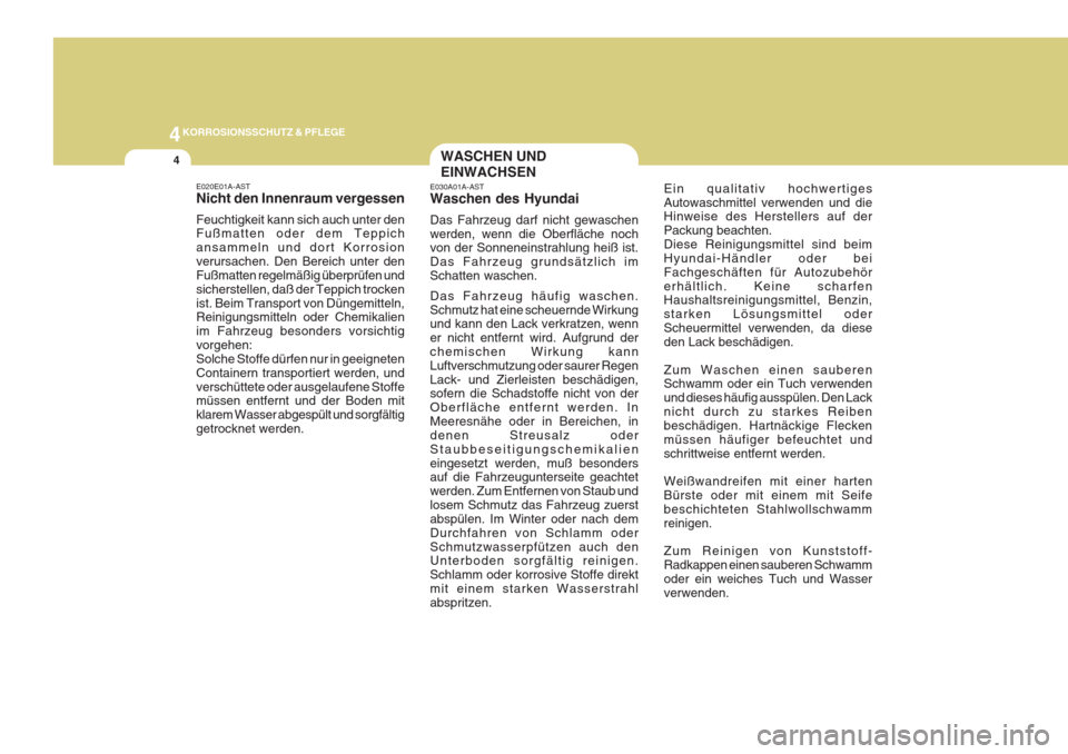 Hyundai Azera 2005  Betriebsanleitung (in German) 4KORROSIONSSCHUTZ & PFLEGE
4
E020E01A-AST Nicht den Innenraum vergessen Feuchtigkeit kann sich auch unter den Fußmatten oder dem Teppich ansammeln und dort Korrosionverursachen. Den Bereich unter den