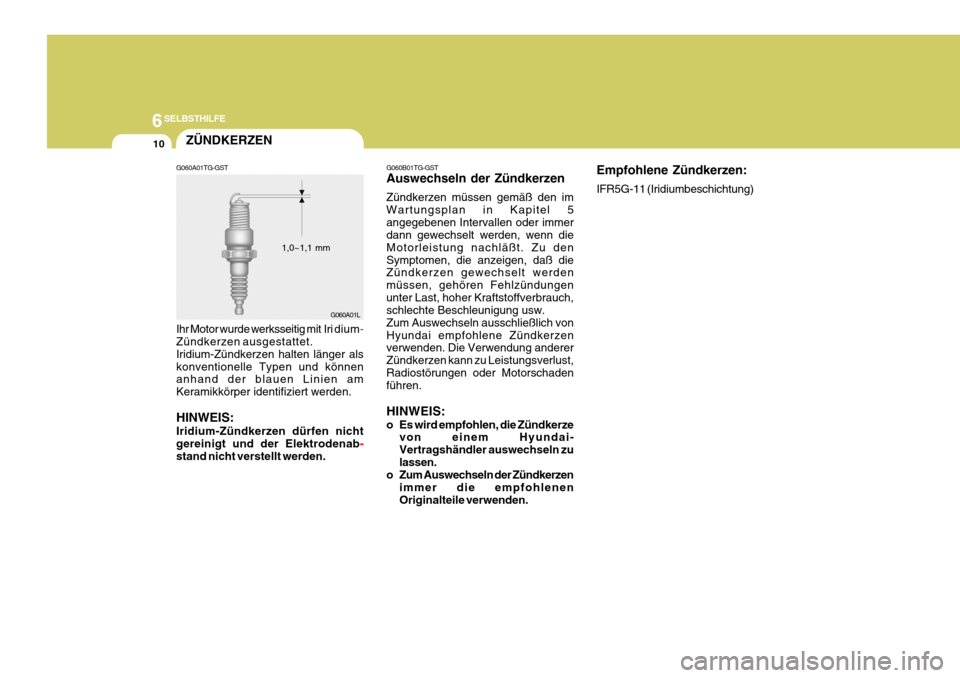 Hyundai Azera 2005  Betriebsanleitung (in German) 6SELBSTHILFE
10
G060A01TG-GST 
Ihr Motor wurde werksseitig mit  Iri 
dium
-
Zündkerzen ausgestattet. Iridium-Zündkerzen halten länger alskonventionelle Typen und können anhand der blauen Linien am