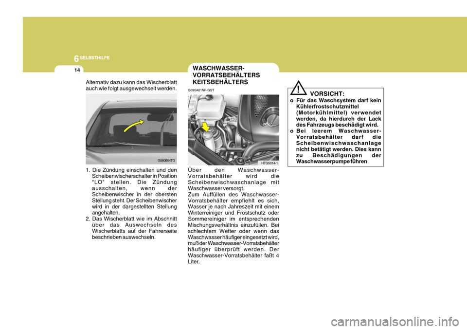 Hyundai Azera 2005 Betriebsanleitung (in German) 6SELBSTHILFE
14WASCHWASSER- VORRATSBEHÄLTERSKEITSBEHÄLTERS
VORSICHT:
o Für das Waschsystem darf kein Kühlerfrostschutzmittel
(Motorkühlmittel) verwendet
werden, da hierdurch der Lack des Fahrzeug Hyundai Azera 2005 Betriebsanleitung (in German) 6SELBSTHILFE
14WASCHWASSER- VORRATSBEHÄLTERSKEITSBEHÄLTERS
VORSICHT:
o Für das Waschsystem darf kein Kühlerfrostschutzmittel
(Motorkühlmittel) verwendet
werden, da hierdurch der Lack des Fahrzeug