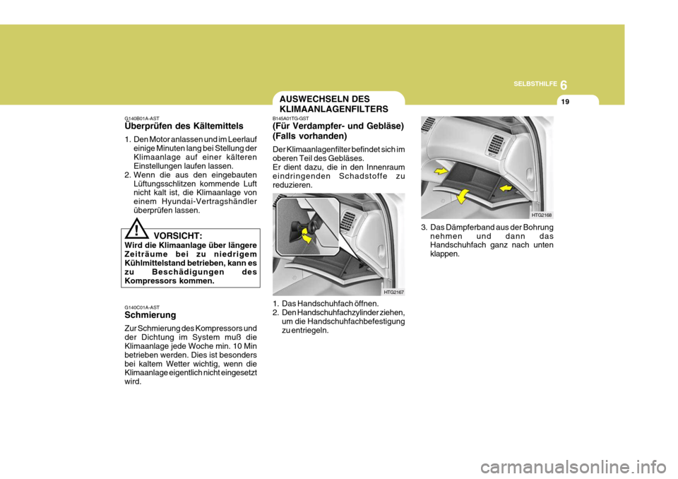 Hyundai Azera 2005 Betriebsanleitung (in German) 6
SELBSTHILFE
19
B145A01TG-GST (Für Verdampfer- und Gebläse) (Falls vorhanden) Der Klimaanlagenfilter befindet sich im oberen Teil des Gebläses.Er dient dazu, die in den Innenraum eindringenden Sch Hyundai Azera 2005 Betriebsanleitung (in German) 6
SELBSTHILFE
19
B145A01TG-GST (Für Verdampfer- und Gebläse) (Falls vorhanden) Der Klimaanlagenfilter befindet sich im oberen Teil des Gebläses.Er dient dazu, die in den Innenraum eindringenden Sch