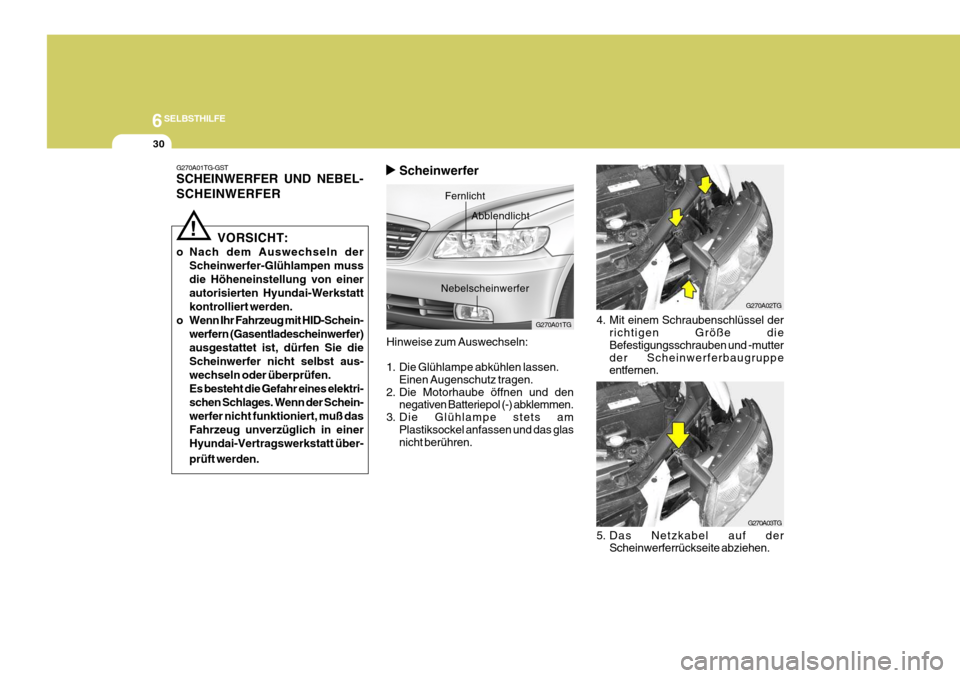 Hyundai Azera 2005 Betriebsanleitung (in German) 6SELBSTHILFE
30
4. Mit einem Schraubenschlüssel derrichtigen Größe die Befestigungsschrauben und -mutterder Scheinwerferbaugruppe entfernen.
5. Das Netzkabel auf der Scheinwerferrückseite abziehen Hyundai Azera 2005 Betriebsanleitung (in German) 6SELBSTHILFE
30
4. Mit einem Schraubenschlüssel derrichtigen Größe die Befestigungsschrauben und -mutterder Scheinwerferbaugruppe entfernen.
5. Das Netzkabel auf der Scheinwerferrückseite abziehen
