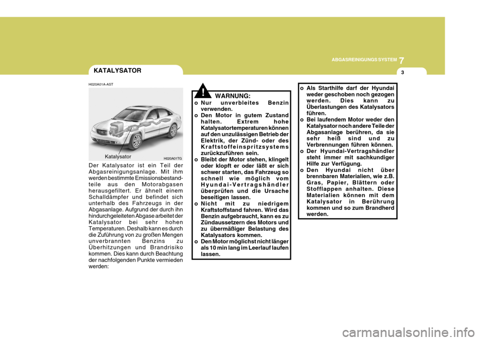 Hyundai Azera 2005 Betriebsanleitung (in German) 7
ABGASREINIGUNGS SYSTEM
3
!
KATALYSATOR
H020A01A-AST WARNUNG:
o Nur unverbleites Benzin verwenden.
o Den Motor in gutem Zustand halten. Extrem hohe Katalysatortemperaturen können auf den unzulässig Hyundai Azera 2005 Betriebsanleitung (in German) 7
ABGASREINIGUNGS SYSTEM
3
!
KATALYSATOR
H020A01A-AST WARNUNG:
o Nur unverbleites Benzin verwenden.
o Den Motor in gutem Zustand halten. Extrem hohe Katalysatortemperaturen können auf den unzulässig