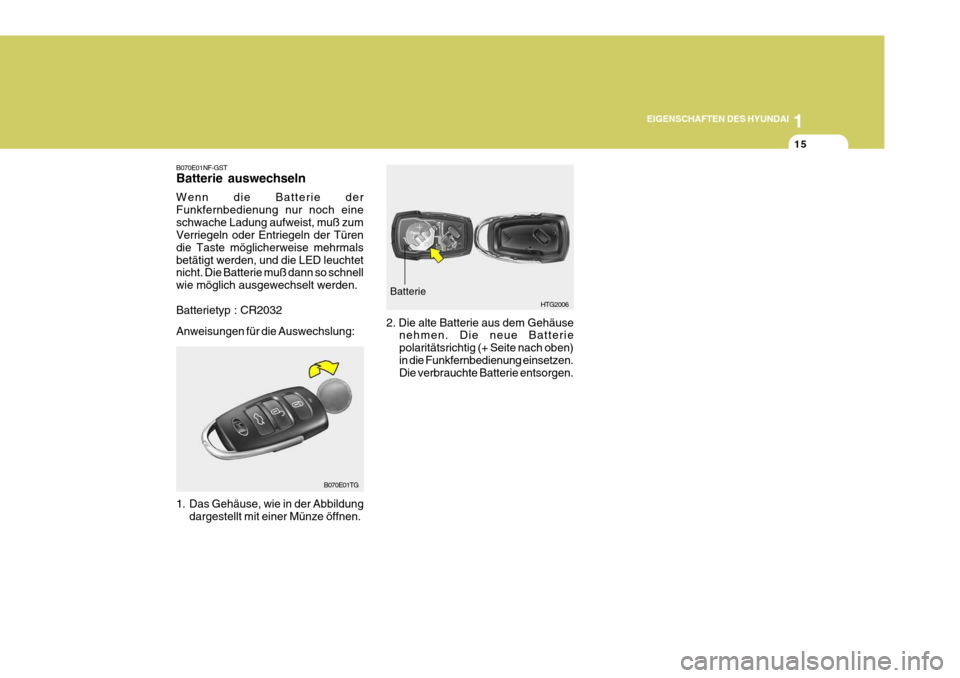 Hyundai Azera 2005  Betriebsanleitung (in German) 1
EIGENSCHAFTEN DES HYUNDAI
15
B070E01NF-GST Batterie auswechseln Wenn die Batterie der Funkfernbedienung nur noch eineschwache Ladung aufweist, muß zum Verriegeln oder Entriegeln der Türen die Tast
