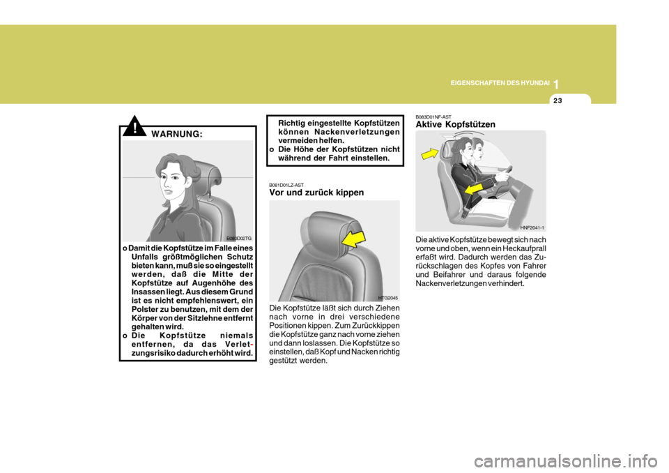 Hyundai Azera 2005  Betriebsanleitung (in German) 1
EIGENSCHAFTEN DES HYUNDAI
23
!WARNUNG:
B080D02TG
o Damit die Kopfstütze im Falle eines Unfalls größtmöglichen Schutz bieten kann, muß sie so eingestellt werden, daß die Mitte der Kopfstütze a