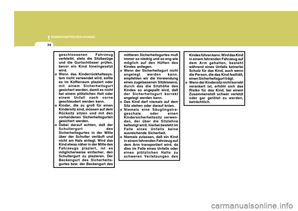 Hyundai Azera 2005  Betriebsanleitung (in German) 1EIGENSCHAFTEN DES HYUNDAI
36
Kindes führen kann. Wird das Kind in einem fahrenden Fahrzeug auf dem Arm gehalten, bestehtwährend eines Unfalls keinerlei Schutz für das Kind, auch wenn die Person, d