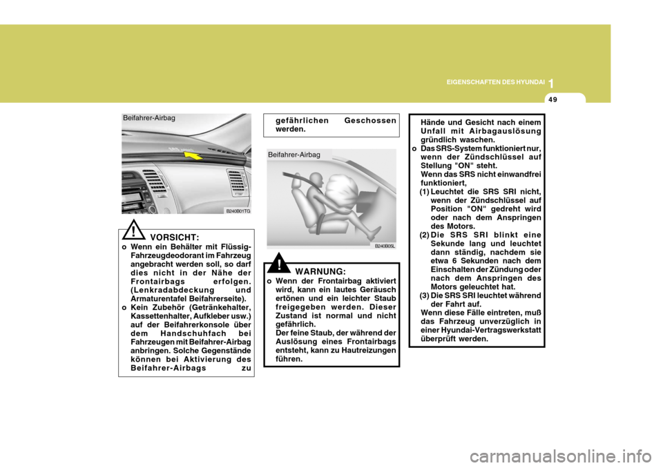 Hyundai Azera 2005 Betriebsanleitung (in German) 1
EIGENSCHAFTEN DES HYUNDAI
49
!
Beifahrer-Airbag
B240B05L
gefährlichen Geschossen werden.
Hände und Gesicht nach einemUnfall mit Airbagauslösung gründlich waschen.
o Das SRS-System funktioniert n Hyundai Azera 2005 Betriebsanleitung (in German) 1
EIGENSCHAFTEN DES HYUNDAI
49
!
Beifahrer-Airbag
B240B05L
gefährlichen Geschossen werden.
Hände und Gesicht nach einemUnfall mit Airbagauslösung gründlich waschen.
o Das SRS-System funktioniert n