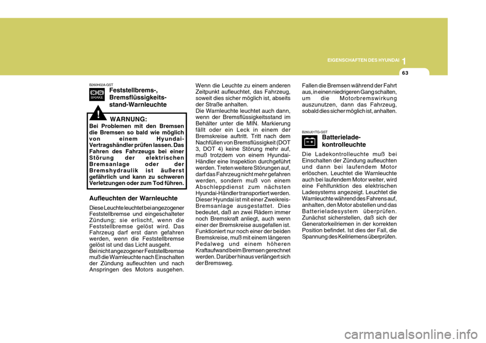 Hyundai Azera 2005  Betriebsanleitung (in German) 1
EIGENSCHAFTEN DES HYUNDAI
63
!
B260H02A-GST
Feststellbrems-, Bremsflüssigkeits-stand-Warnleuchte
WARNUNG:
Bei Problemen mit den Bremsen die Bremsen so bald wie möglichvon einem Hyundai- Vertragsh�