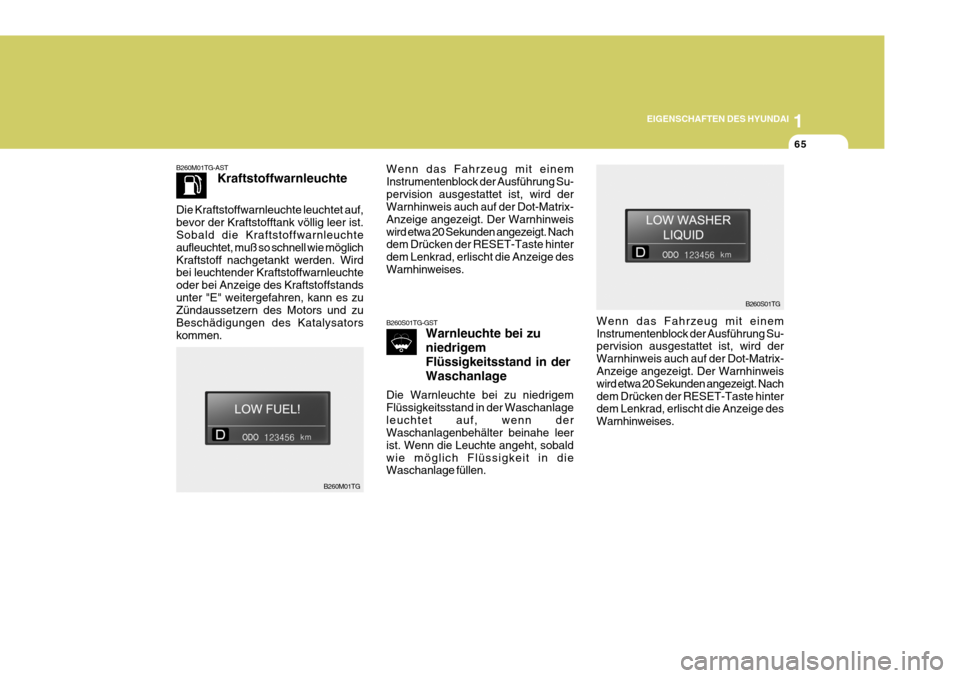 Hyundai Azera 2005  Betriebsanleitung (in German) 1
EIGENSCHAFTEN DES HYUNDAI
65
B260M01TG-AST Kraftstoffwarnleuchte
Die Kraftstoffwarnleuchte leuchtet auf, bevor der Kraftstofftank völlig leer ist. Sobald die Kraftstoffwarnleuchte aufleuchtet, muß