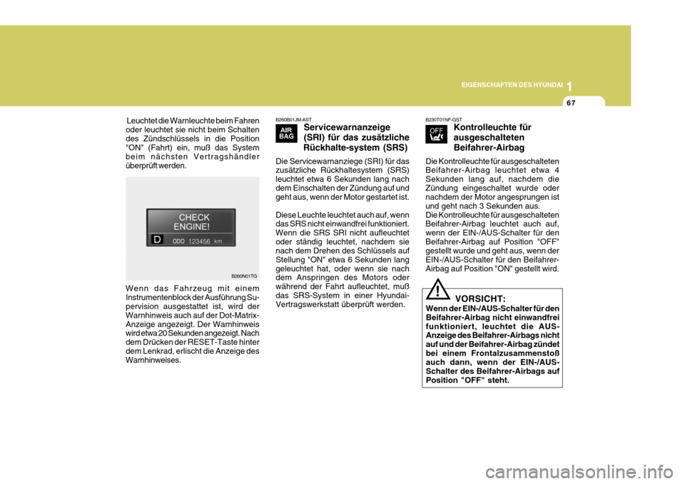 Hyundai Azera 2005  Betriebsanleitung (in German) 1
EIGENSCHAFTEN DES HYUNDAI
67
B260B01JM-AST Servicewarnanzeige (SRI) für das zusätzliche
Rückhalte-system (SRS)
Die Servicewarnanziege (SRI) für das zusätzliche Rückhaltesystem (SRS) leuchtet e