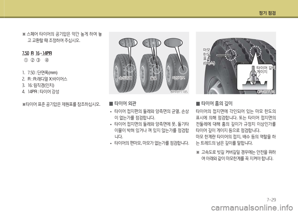 Hyundai Blue City 2016  블루시티 - 사용 설명서 (in Korean) 정기 점검
7-29
 0타이어 외관
 •타이어 접지편의 둘레와 양측면의 균열, 손상
이 없는가를 점검합니다.
 •타이어 접지면의 둘레와 양측면에 못, 돌기