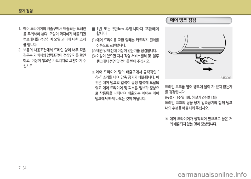 Hyundai Blue City 2016  블루시티 - 사용 설명서 (in Korean) 정기 점검
7-34
드레인 코크를 열어 탱크에 물이 차 있지 않는가
를 점검합니다.
(동절기 1주일 1회, 하절기 2주일 1회)
드레인 코크의 링을 당겨 압축공기