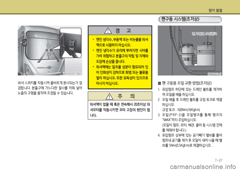 Hyundai Blue City 2016  블루시티 - 사용 설명서 (in Korean) 정기 점검
7-37
 0팬 구동용 오일 교환 방법(초저상)
1. 유압펌프 하단에 있는 드레인 볼트를 제거하
여 오일을 배출 하십시오.
2. 오일 배출 후 드레인 볼