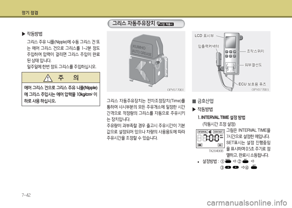 Hyundai Blue City 2016  블루시티 - 사용 설명서 (in Korean) 정기 점검
7-42
그리스 자동주유장치는 전자조정장치(Time)를 
통하여 샤시부분의 모든 주유개소에 일정한 시간
간격으로 적정량의 그리스를 자동으로 