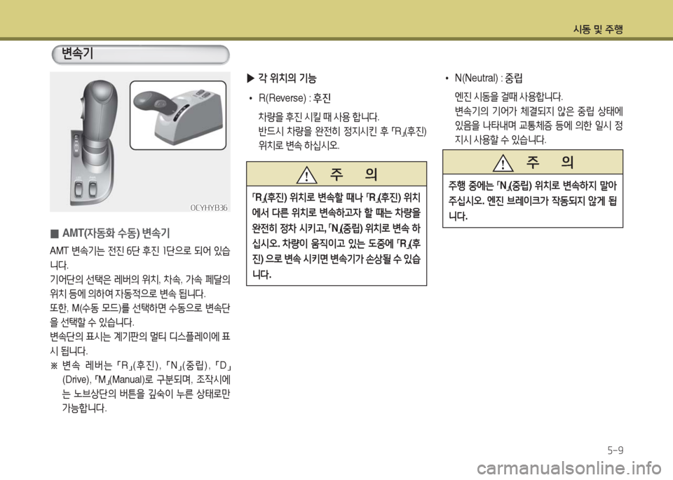 Hyundai Blue City 2016  블루시티 - 사용 설명서 (in Korean) 시동 및 주행
5-9
 0AMT(자동화 수동) 변속기
AMT 변속기는 전진 6단 후진 1단으로 되어 있습
니다.
기어단의 선택은 레버의 위치, 차속, 가속 페달의 
위치 